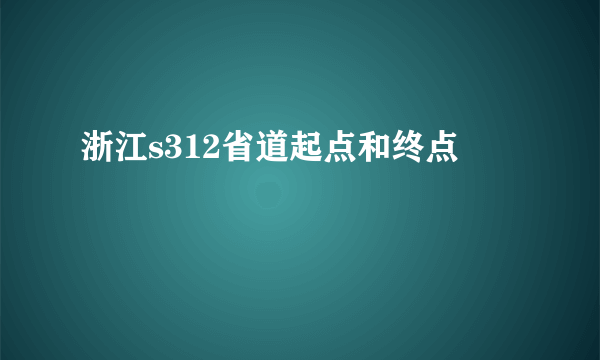 浙江s312省道起点和终点