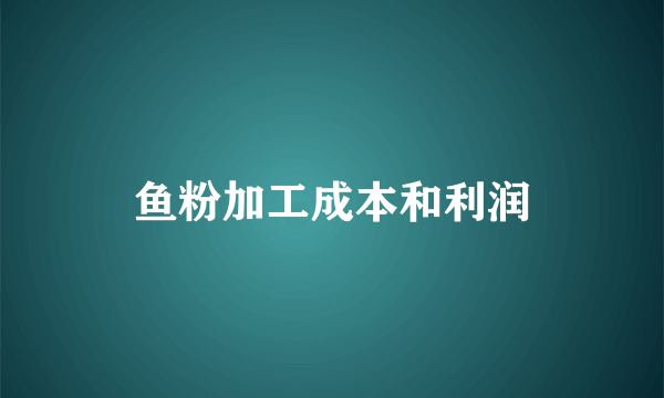 鱼粉加工成本和利润