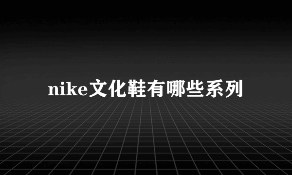 nike文化鞋有哪些系列