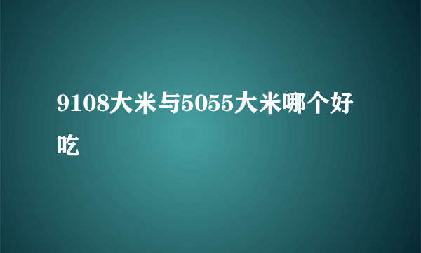 9108大米与5055大米哪个好吃