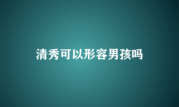 清秀可以形容男孩吗