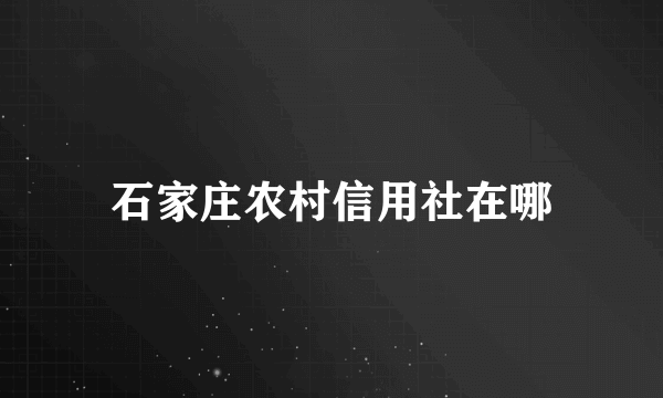 石家庄农村信用社在哪