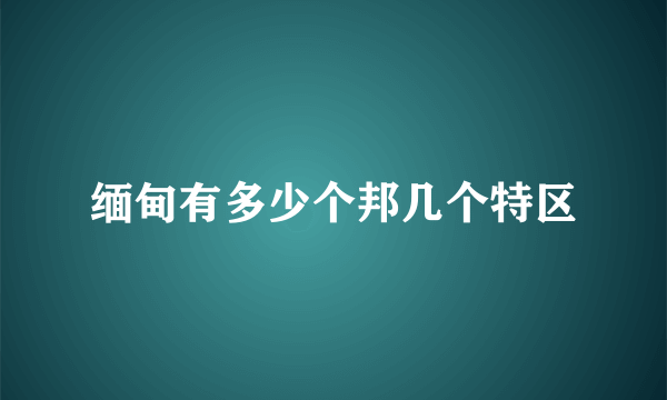 缅甸有多少个邦几个特区