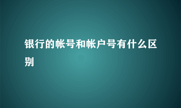 银行的帐号和帐户号有什么区别