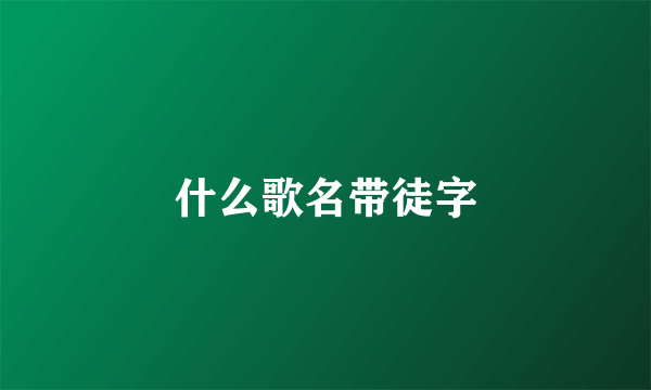 什么歌名带徒字