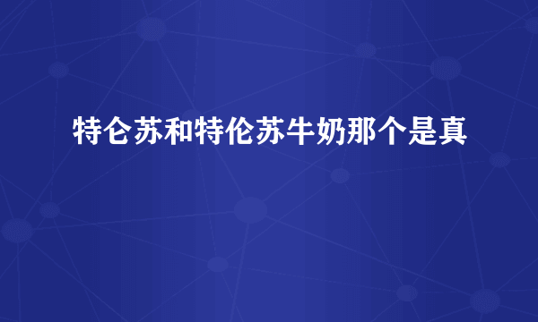 特仑苏和特伦苏牛奶那个是真