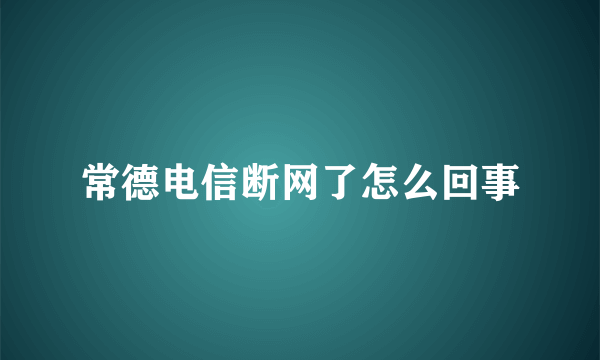 常德电信断网了怎么回事