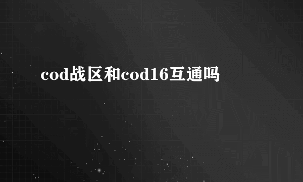 cod战区和cod16互通吗