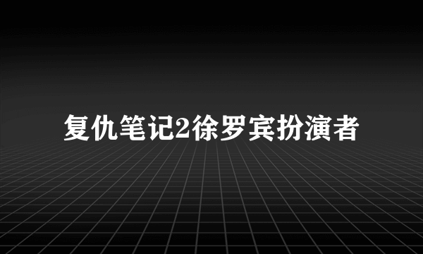 复仇笔记2徐罗宾扮演者