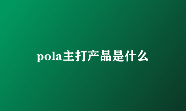 pola主打产品是什么