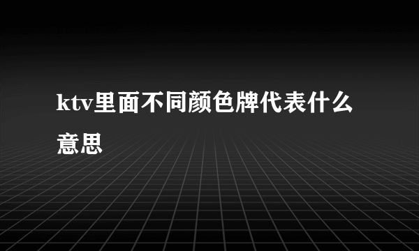 ktv里面不同颜色牌代表什么意思