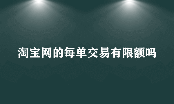 淘宝网的每单交易有限额吗