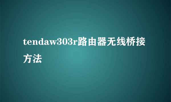 tendaw303r路由器无线桥接方法