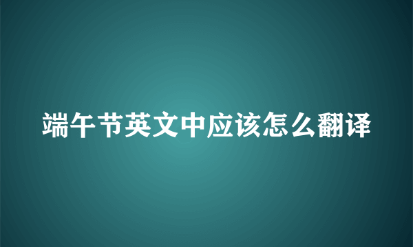 端午节英文中应该怎么翻译