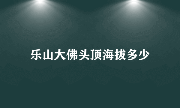 乐山大佛头顶海拔多少