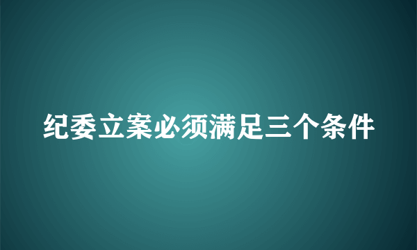 纪委立案必须满足三个条件