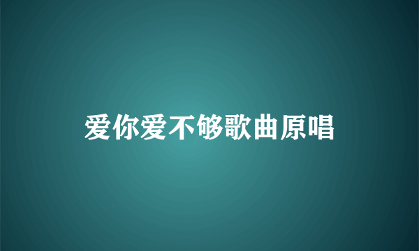 爱你爱不够歌曲原唱