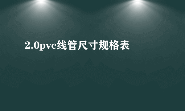 2.0pvc线管尺寸规格表