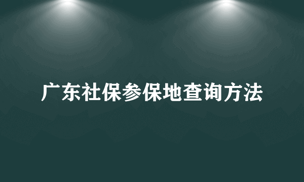 广东社保参保地查询方法