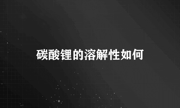 碳酸锂的溶解性如何