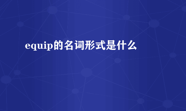 equip的名词形式是什么