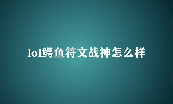 lol鳄鱼符文战神怎么样