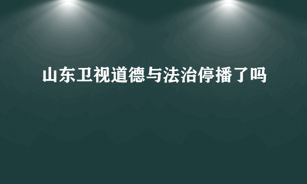 山东卫视道德与法治停播了吗