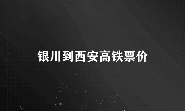 银川到西安高铁票价