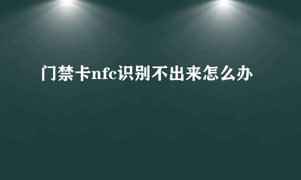 门禁卡nfc识别不出来怎么办