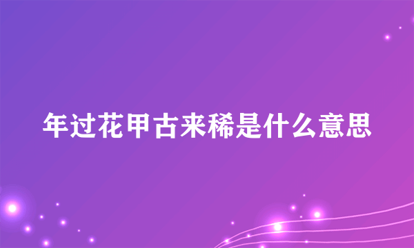 年过花甲古来稀是什么意思