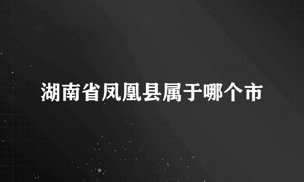 湖南省凤凰县属于哪个市