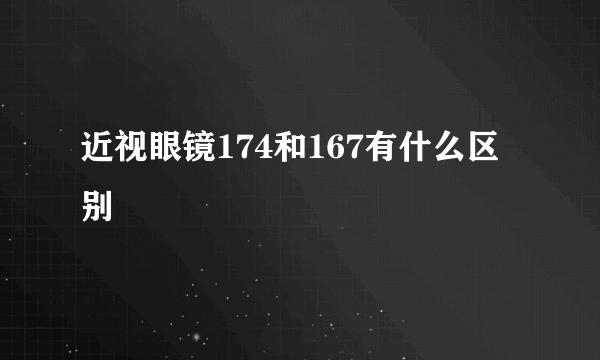 近视眼镜174和167有什么区别