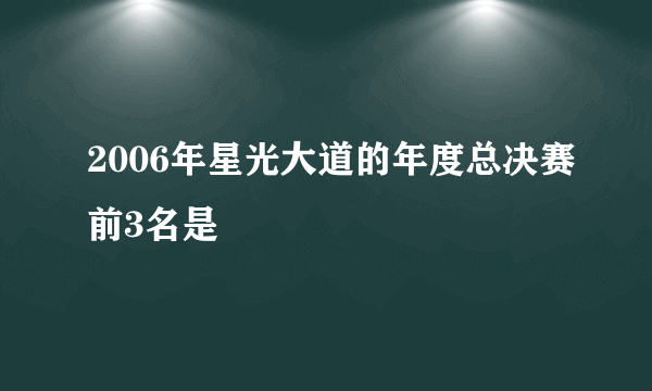 2006年星光大道的年度总决赛前3名是