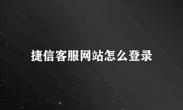 捷信客服网站怎么登录