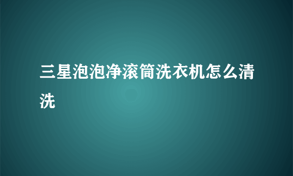 三星泡泡净滚筒洗衣机怎么清洗