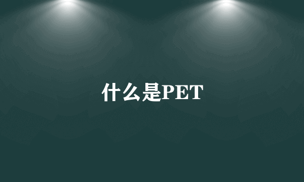 什么是PET