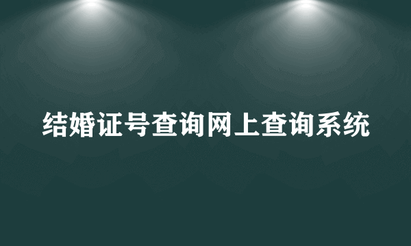 结婚证号查询网上查询系统