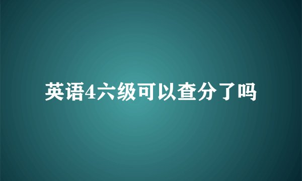 英语4六级可以查分了吗