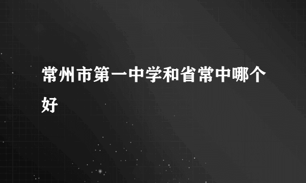 常州市第一中学和省常中哪个好