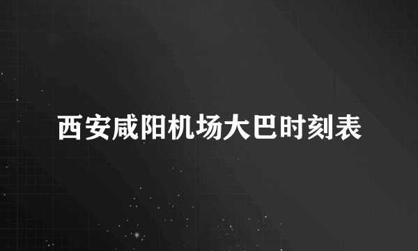 西安咸阳机场大巴时刻表