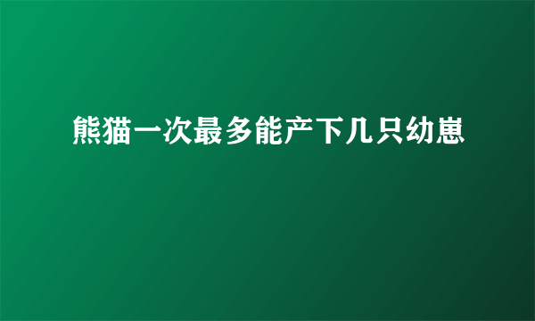 熊猫一次最多能产下几只幼崽