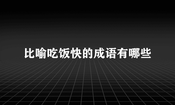 比喻吃饭快的成语有哪些