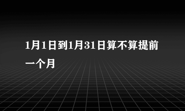 1月1日到1月31日算不算提前一个月