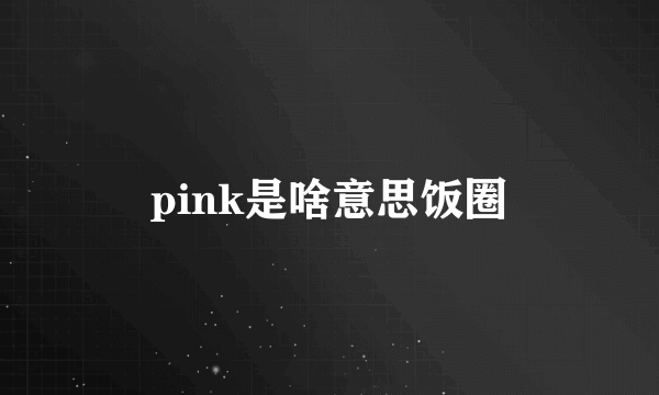 pink是啥意思饭圈