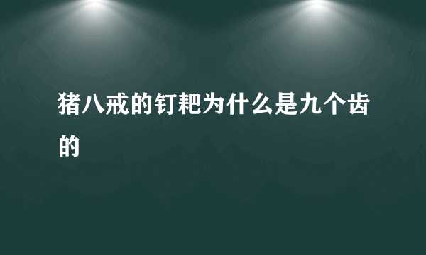 猪八戒的钉耙为什么是九个齿的