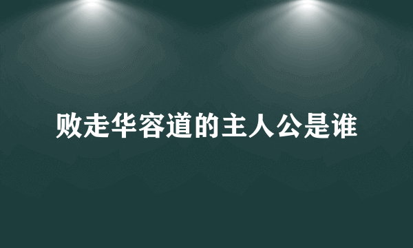 败走华容道的主人公是谁