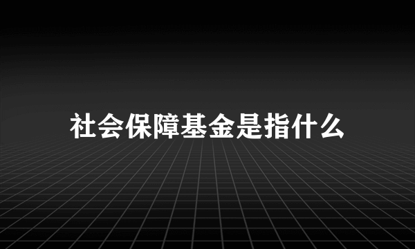 社会保障基金是指什么