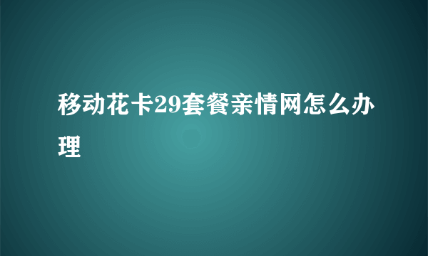 移动花卡29套餐亲情网怎么办理