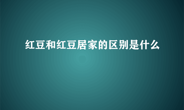 红豆和红豆居家的区别是什么