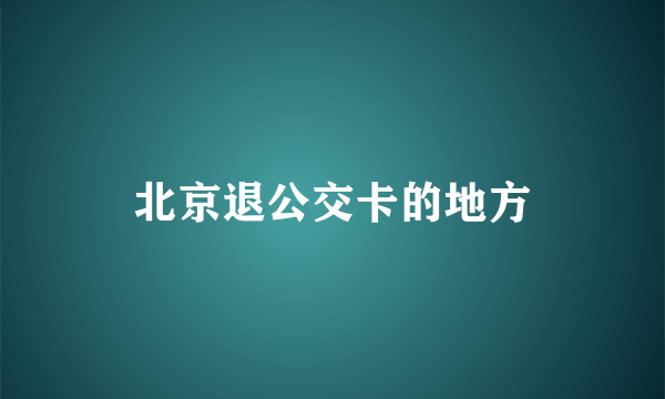 北京退公交卡的地方